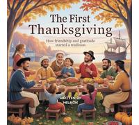 The First Thanksgiving: How Friendship and Gratitude Started a Tradition: A Heartwarming Children’s Story About Pilgrims, Native Americans, and the Meaning of Giving Thanks
