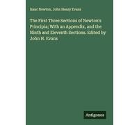 The First Three Sections of Newton's Principia; With an Appendix, and the Ninth and Eleventh Sections. Edited by John H. Evans