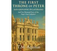 The First Throne of Peter: San Giovanni in Laterano And Two Thousand Years of the Pope's True Cathedral