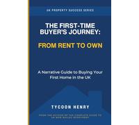 The First-Time Buyer’s Journey: From Rent to Own: A Narrative Guide to Buying Your First Home in the UK