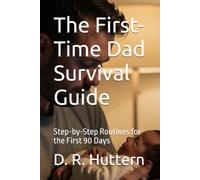 The First-Time Dad Survival Guide: Step-by-Step Routines for the First 90 Days
