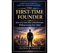 The First Time Founder: A Practical Guide to Building Your Own Business