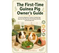 The First-Time Guinea Pig Owner’s Guide: A Practical Guide to Healthy Pigs, Spacious Housing, Hay-First Feeding, Bonding, and Everyday Care