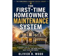 The First-Time Homeowner Maintenance System: A Seasonal Plan to Prevent Costly Repairs, Protect Your Home, and Know Exactly What to Do Every Month