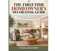 The First-Time Homeowner's Decorating Guide: How to Plan, Furnish, and Style Your First Home Room by Room with Budget-Friendly Ideas, Timeless Design Rules, and Confidence in Every Decision