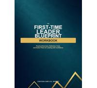 The First-Time Leader Blueprint Workbook: Practical Exercises, Reflection Tools, and Action Plans for Leading with Confidence