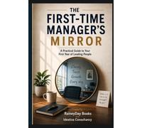 The First-Time Manager’s Mirror: A Practical Guide to Your First Year of Leading People