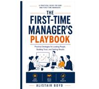 The First-Time Manager's Playbook: Practical Strategies for Leading People, Building Trust, and Getting Results