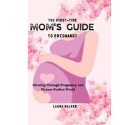The First-Time Mom's Guide To Pregnancy: Glowing Through Pregnancy And Picture Perfect World