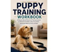 The First-Time Puppy Training Workbook: A Reward-Based Routine & Training System to Build Good Habits, Stay Consistent, and Know What to Focus on Next