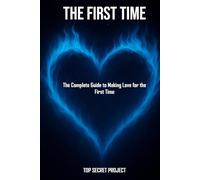 THE FIRST TIME: The Complete Guide to Making Love for the First Time