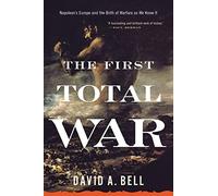 David A. Bell – The First Total War: Napoleon's Europe and the Birth of Warfare as We Know It