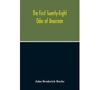 The First Twenty-Eight Odes Of Anacreon. In Greek And In English; And In Both Languages, In Prose As Well As In Verse, With Variorum Notes, A Grammatical Analysis And A Lexicon