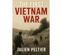 The First Vietnam War: France’s Defeat, America’s Inheritance, and the Lessons Never Learned