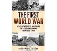 The First World War: A Captivating Guide to World War 1, The Battle of Verdun and the Battle of Somme