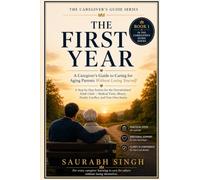 THE FIRST YEAR : A Caregiver's Guide to Caring for Aging Parents Without Losing Yourself: A Step-by-Step System for the Overwhelmed Adult Child - Medical Visits, Money, Family Conflicts