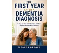 The First Year After a Dementia Diagnosis: A Step-by-Step Guide for Adult Children Managing Parent Care, Safety, Paperwork, Family Conflict, and Care Decisions