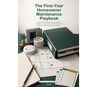The First-Year Homeowner Maintenance Playbook: Seasonal Checklists, System Basics, Symptom Triage, and Call-a-Pro Decisions for Preventing Expensive Surprises