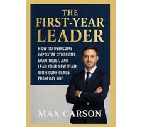 The First-Year Leader: How to Overcome Imposter Syndrome, Earn Trust, and Lead Your New Team with Confidence from Day One.