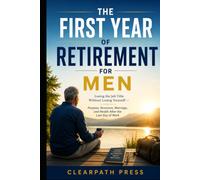 The First Year of Retirement for Men: Losing the Job Title Without Losing Yourself - Purpose, Structure, Marriage, and Health After the Last Day of Work