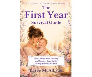 The First Year Survival Guide: Sleep, Milestones, Feeding, and Keeping Your Sanity During Baby’s First Year (Book Two of The Gentle Motherhood Series)