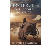 THE FIRSTFRUITS OF THE GOSPEL TO AFRICA: THE ETHIOPIAN EUNUCH