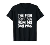 The Fish Don't Ask How My Day Was Texte Citations de pêche Amusantes T-Shirt