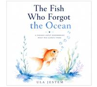 The Fish Who Forgot the Ocean: A Parable About Remembering What Was Always There