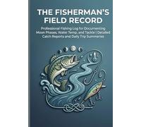 The Fisherman’s Field Record: Professional Fishing Log for Documenting Moon Phases, Water Temp, and Tackle | Detailed Catch Reports and Daily Trip Summaries