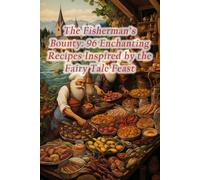 The Fisherman's Bounty: 96 Enchanting Recipes Inspired By The Fairy Tale Feast