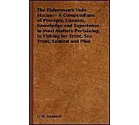 The Fisherman's Vade Mecum - A Compendium Of Precepts, Counsel, Knowledge And Experience In Most Matters Pertaining To Fishing For Trout, Sea Trout, Salmon And Pike