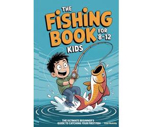 The Fishing Book for Kids 8-12: The Ultimate Beginner's Guide to Catching Your First Fish: A Step-by-Step Handbook on Rods, Reels, Knots & Bait to Build Confidence & Create Lasting Outdoor Memories