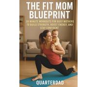 The Fit Mom Blueprint: 30-Minute Workouts for Busy Mothers to Build Strength, Boost Energy, and Stay Confident
