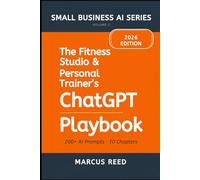 The Fitness Studio & Personal Trainer's ChatGPT Playbook: 200+ ChatGPT Prompts for Social Media, Client Attraction, Email Marketing, Program Design, Pricing, and Business Operations