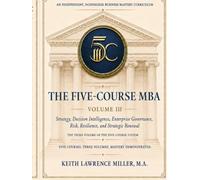 The Five-Course MBA, Volume III: Strategy, Decision Intelligence, and Enterprise Governance: An Independent, Nondegree Business Mastery Curriculum