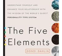 The Five Elements: Understand Yourself and Enhance Your Relationships with the Wisdom of the World's Oldest Personality Type System