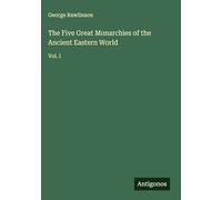 The Five Great Monarchies of the Ancient Eastern World: Vol. I