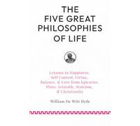 The Five Great Philosophies of Life: Lessons in Happiness, Self Control, Virtue, Balance, & Love from Epicurus, Plato, Aristotle, Stoicism, & Christianity