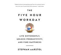 The Five-Hour Workday: Live Differently, Unlock Productivity, and Find Happiness