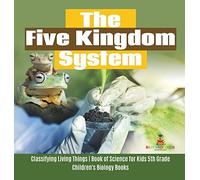 The Five Kingdom System Classifying Living Things Book Of Science For Kids 5th Grade Children's Biology Books