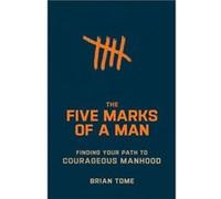 The Five Marks of a Man Finding Your Path to Courageous Manhood by Brian Tome Brian Tome (Auteur)
