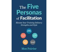 The Five Personas of Facilitation Elevate Your Training Delivery Strengths and Style - Moe Poirier - Association for Talent Development - ebook (ePub) - Livre