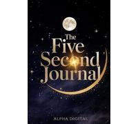 The Five Second Journal: Simple Steps for Big Changes in Just Five Seconds: A Daily Tool to Build Habits, Focus, and Personal Growth