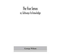 The Five Senses; Or, Gateways To Knowledge