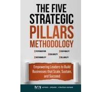 The Five Strategic Pillars Methodology: Empowering Leaders To Build Businesses That Scale, Sustain, And Succeed