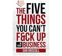 The Five Things You Can't F&ck Up In Your Business
