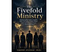 The Fivefold Ministry: Equipping Apostles, Prophets, Evangelists, Pastors, And Teachers To Build A Mature, Unified, Spirit-Empowered Church For Global Kingdom Impact