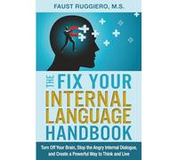 The Fix Your Internal Language Handbook: Turn Off Your Brain, Stop the Angry Internal Dialogue, and Create a Powerful Way to Think and Live
