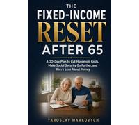 THE FIXED-INCOME RESET AFTER 65: A 30-Day Plan to Cut Household Costs, Make Social Security Go Further, and Worry Less About Money