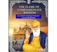 The Flame of Compassionate Wisdom: Guru Nanak’s Teachings of Fraternal Love and Global Unity